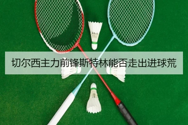 切尔西主力前锋斯特林能否走出进球荒